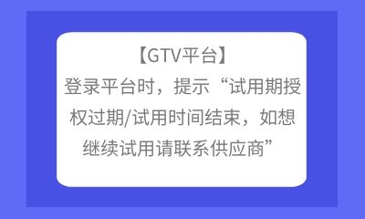 【GTV平臺(tái)】登錄平臺(tái)時(shí)，提示“試用期授權(quán)過期/試用時(shí)間結(jié)束，如想繼續(xù)試用請(qǐng)聯(lián)系供應(yīng)商”