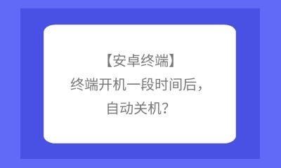 【安卓終端】終端開機(jī)一段時(shí)間后，自動(dòng)關(guān)機(jī)？