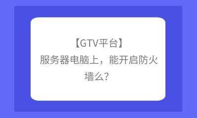 【GTV平臺(tái)】服務(wù)器電腦上，能開(kāi)啟防火墻么？